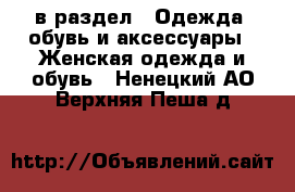  в раздел : Одежда, обувь и аксессуары » Женская одежда и обувь . Ненецкий АО,Верхняя Пеша д.